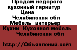 Продам недорого кухонный гарнитур  › Цена ­ 5 000 - Челябинская обл. Мебель, интерьер » Кухни. Кухонная мебель   . Челябинская обл.